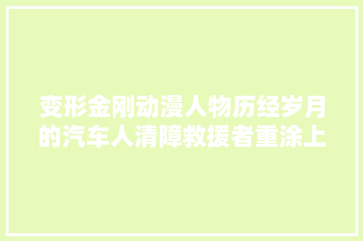 变形金刚动漫人物历经岁月的汽车人清障救援者重涂上旋