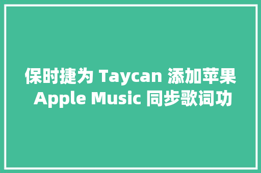 保时捷为 Taycan 添加苹果 Apple Music 同步歌词功能