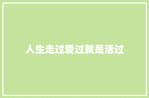 人生走过爱过就是活过