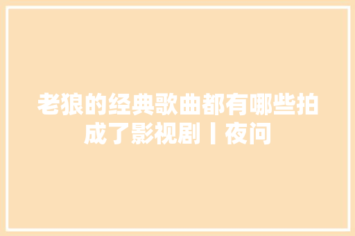老狼的经典歌曲都有哪些拍成了影视剧丨夜问
