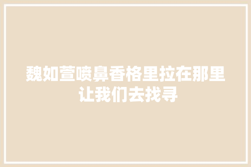 魏如萱喷鼻香格里拉在那里 让我们去找寻