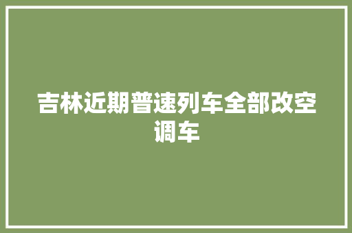 吉林近期普速列车全部改空调车