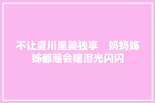不让夏川里美独享　妈妈姊姊都超会唱泪光闪闪