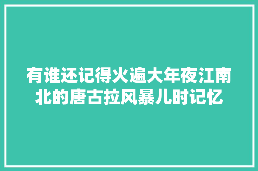有谁还记得火遍大年夜江南北的唐古拉风暴儿时记忆
