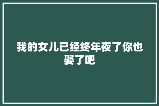 我的女儿已经终年夜了你也娶了吧