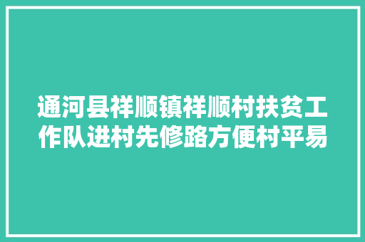 通河县祥顺镇祥顺村扶贫工作队进村先修路方便村平易近春种秋收