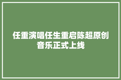 任重演唱任生重启陈超原创音乐正式上线