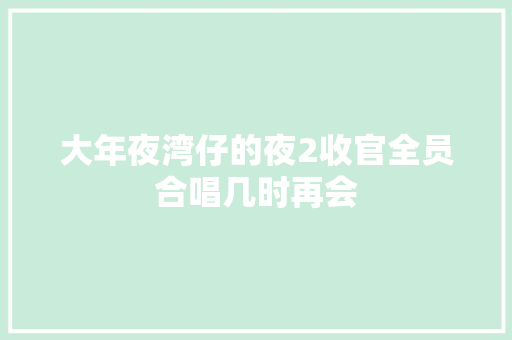 大年夜湾仔的夜2收官全员合唱几时再会