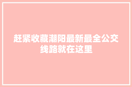 赶紧收藏潮阳最新最全公交线路就在这里