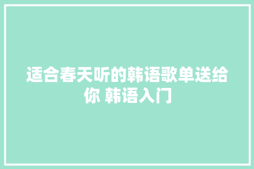 适合春天听的韩语歌单送给你 韩语入门