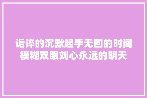 诟谇的沉默起手无回的时间模糊双眼刘心永远的明天