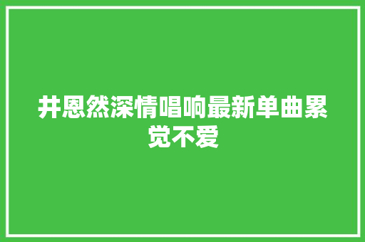 井恩然深情唱响最新单曲累觉不爱