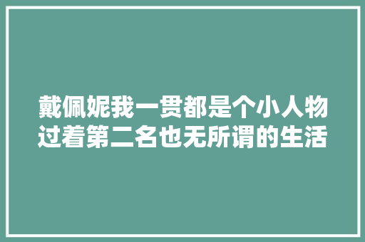 戴佩妮我一贯都是个小人物过着第二名也无所谓的生活