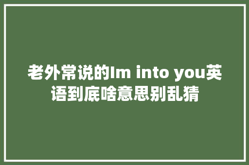 老外常说的Im into you英语到底啥意思别乱猜