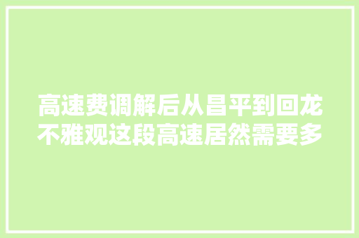 高速费调解后从昌平到回龙不雅观这段高速居然需要多缴19元