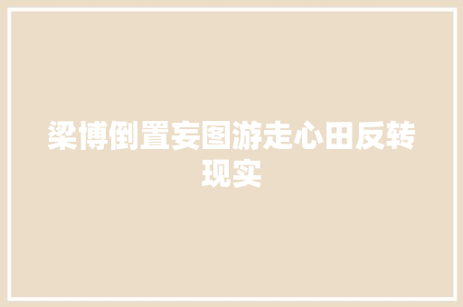 梁博倒置妄图游走心田反转现实 休闲娱乐