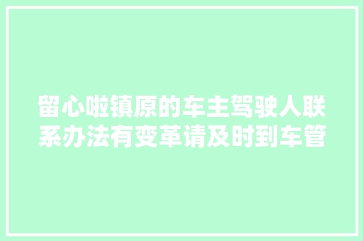 留心啦镇原的车主驾驶人联系办法有变革请及时到车管所解决变更