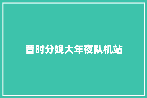 昔时分娩大年夜队机站