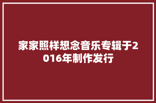 家家照样想念音乐专辑于2016年制作发行