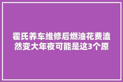 霍氏养车维修后燃油花费溘然变大年夜可能是这3个原因