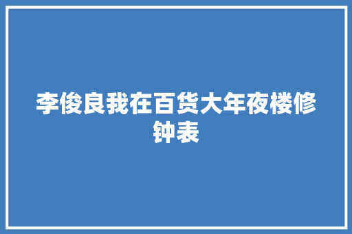 李俊良我在百货大年夜楼修钟表