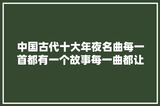 中国古代十大年夜名曲每一首都有一个故事每一曲都让你荡气回肠