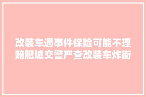 改装车遇事件保险可能不理赔肥城交警严查改装车炸街行为