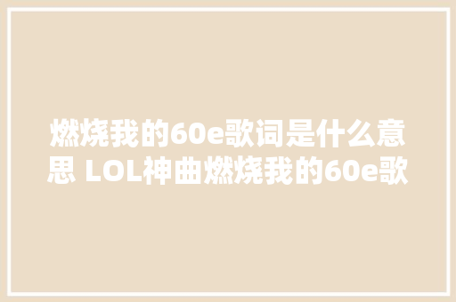 燃烧我的60e歌词是什么意思 LOL神曲燃烧我的60e歌词介绍