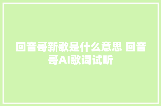 回音哥新歌是什么意思 回音哥AI歌词试听