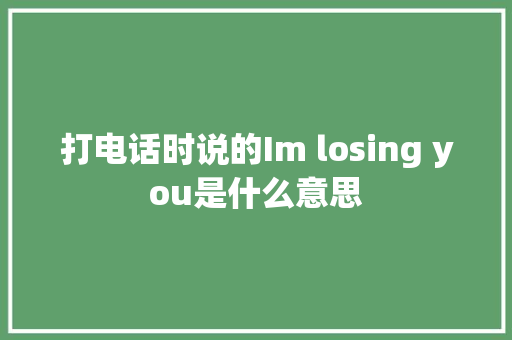 打电话时说的Im losing you是什么意思