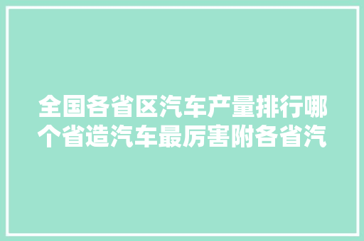 全国各省区汽车产量排行哪个省造汽车最厉害附各省汽车厂名单