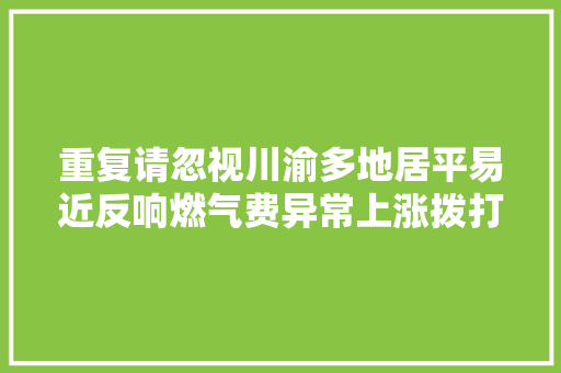 重复请忽视川渝多地居平易近反响燃气费异常上涨拨打相关公司气费查询电话对方这样回应