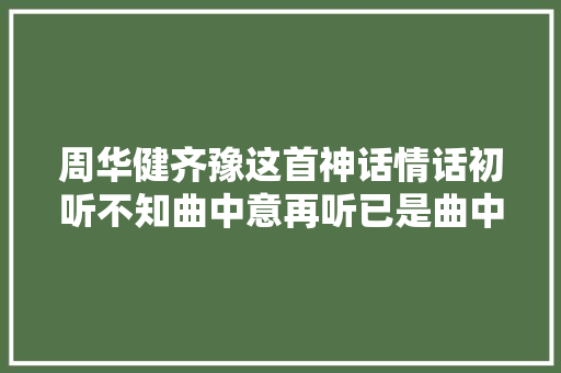 周华健齐豫这首神话情话初听不知曲中意再听已是曲中人