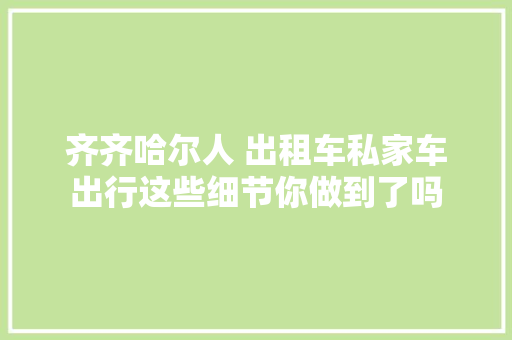 齐齐哈尔人 出租车私家车出行这些细节你做到了吗