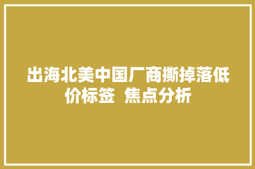 出海北美中国厂商撕掉落低价标签  焦点分析