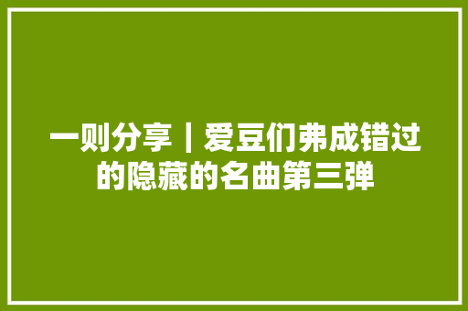 一则分享｜爱豆们弗成错过的隐藏的名曲第三弹