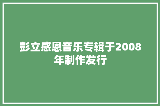 彭立感恩音乐专辑于2008年制作发行