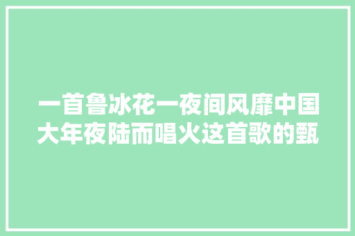 一首鲁冰花一夜间风靡中国大年夜陆而唱火这首歌的甄妮丈夫早逝四年后为亡夫诞下女儿