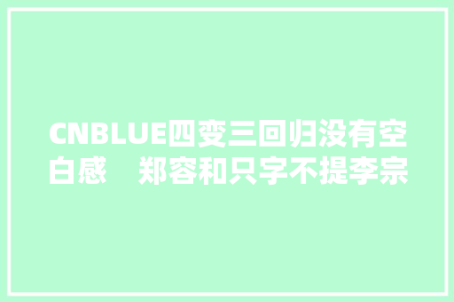 CNBLUE四变三回归没有空白感　郑容和只字不提李宗泫