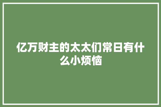 亿万财主的太太们常日有什么小烦恼