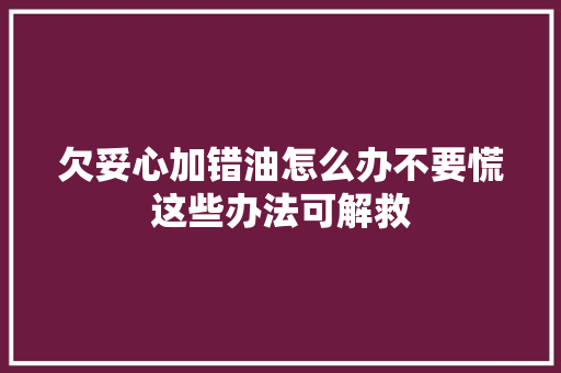 欠妥心加错油怎么办不要慌这些办法可解救