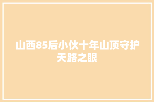 山西85后小伙十年山顶守护天路之眼