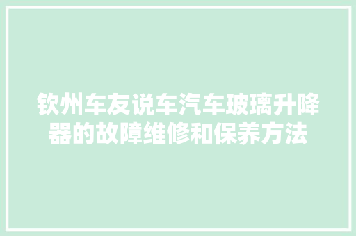 钦州车友说车汽车玻璃升降器的故障维修和保养方法