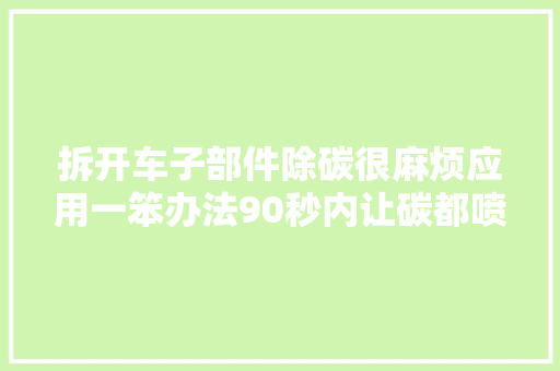 拆开车子部件除碳很麻烦应用一笨办法90秒内让碳都喷出