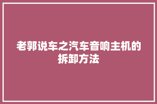 老郭说车之汽车音响主机的拆卸方法