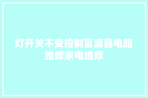 灯开关不受控制富源县电路维修家电维修