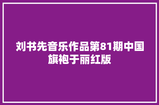 刘书先音乐作品第81期中国旗袍于丽红版
