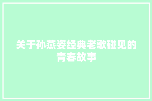 关于孙燕姿经典老歌碰见的青春故事