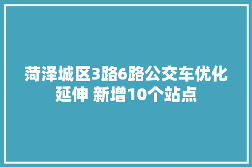 菏泽城区3路6路公交车优化延伸 新增10个站点