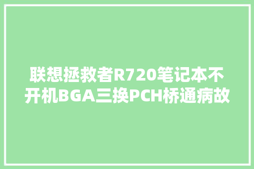 联想拯救者R720笔记本不开机BGA三换PCH桥通病故障大年夜揭秘
